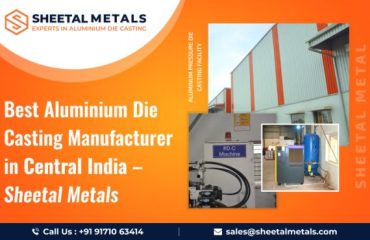 Best Aluminium Die Casting Manufacturer in Central India – Sheetal Metals