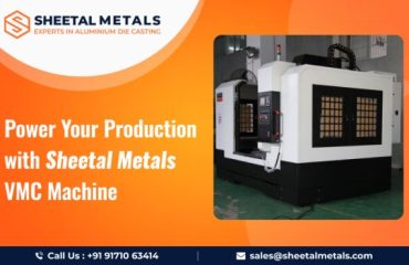 Power Your Production with Sheetal Metals’ VMC Machine