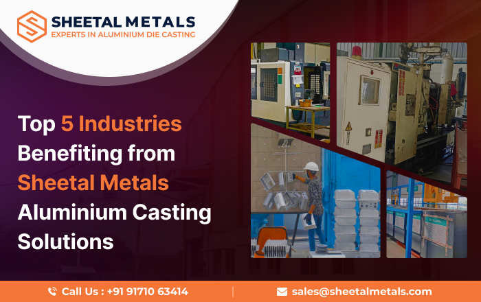 Top 5 Industries Benefiting from Sheetal Metals Aluminium Casting Solutions